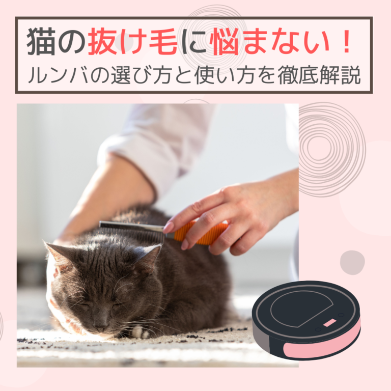 猫の抜け毛に悩まない！ルンバの選び方と使い方を徹底解説